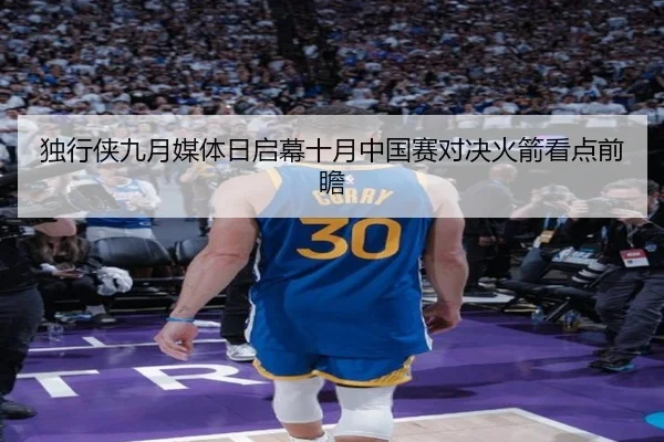 独行侠九月媒体日启幕十月中国赛对决火箭看点前瞻